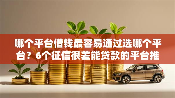 哪个平台借钱最容易通过选哪个平台?6个征信很差能贷款的平台推荐 哪个平台借钱最容易通过选哪个平台?6个征信很差能贷款的平台推荐