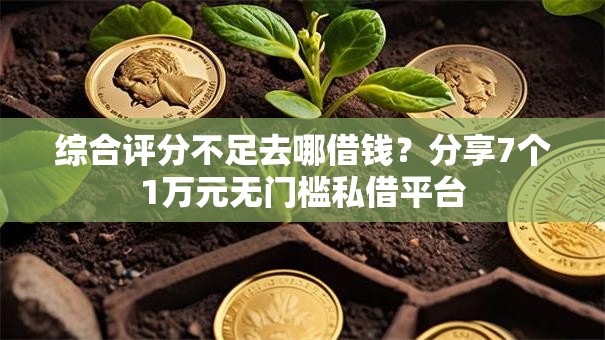 综合评分不足去哪借钱?分享7个1万元无门槛私借平台 综合评分不足去哪借钱?分享7个1万元无门槛私借平台