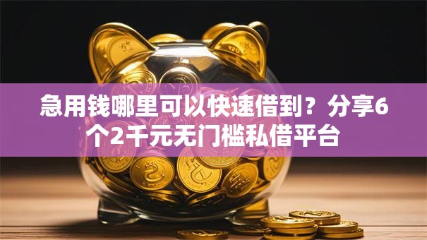 急用钱哪里可以快速借到?分享6个2千元无门槛私借平台 急用钱哪里可以快速借到?分享6个2千元无门槛私借平台