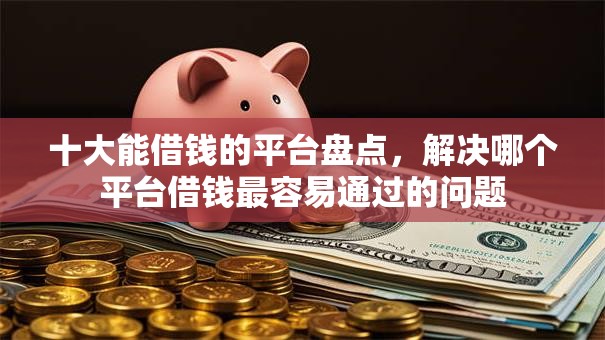 十大能借钱的平台盘点,解决哪个平台借钱最容易通过的问题 十大能借钱的平台盘点,解决哪个平台借钱最容易通过的问题
