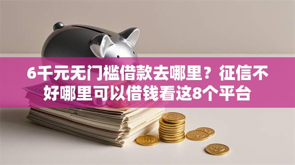6千元无门槛借款去哪里？征信不好哪里可以借钱看这8个平台