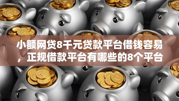 小额网贷8千元贷款平台借钱容易，正规借款平台有哪些的8个平台介绍