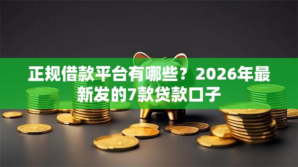 正规借款平台有哪些？2026年最新发的7款贷款口子