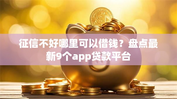征信不好哪里可以借钱?盘点最新9个app贷款平台 征信不好哪里可以借钱?盘点最新9个app贷款平台