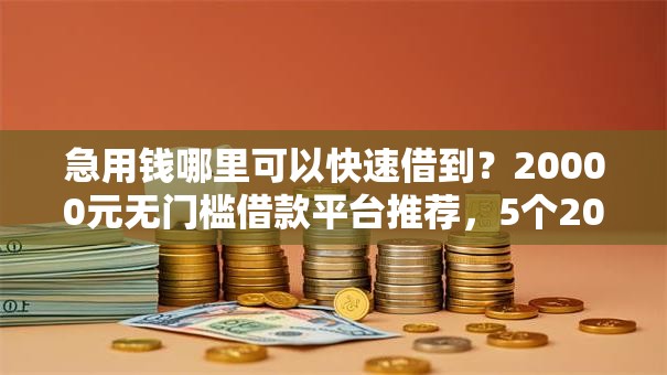 急用钱哪里可以快速借到？20000元无门槛借款平台推荐，5个2020年12月容易下款的口子盘点
