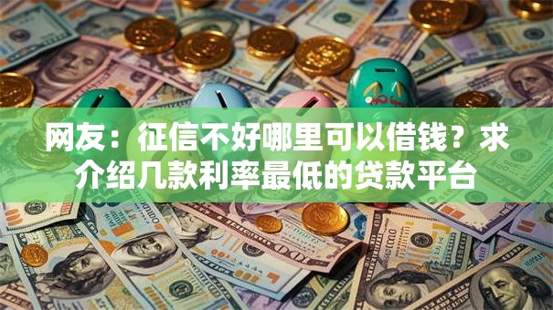 网友：征信不好哪里可以借钱？求介绍几款利率最低的贷款平台