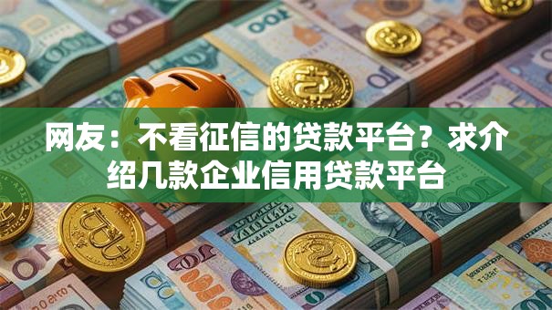 网友：不看征信的贷款平台？求介绍几款企业信用贷款平台