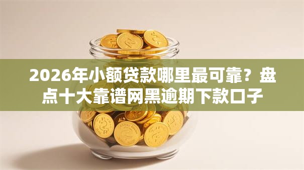 2026年小额贷款哪里最可靠?盘点十大靠谱网黑逾期下款口子 2026年小额贷款哪里最可靠?盘点十大靠谱网黑逾期下款口子