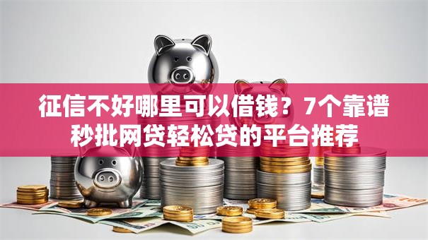 征信不好哪里可以借钱?7个靠谱秒批网贷轻松贷的平台推荐 征信不好哪里可以借钱?7个靠谱秒批网贷轻松贷的平台推荐