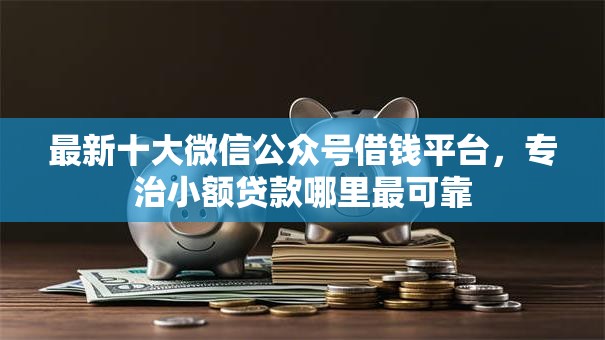 最新十大微信公众号借钱平台，专治小额贷款哪里最可靠