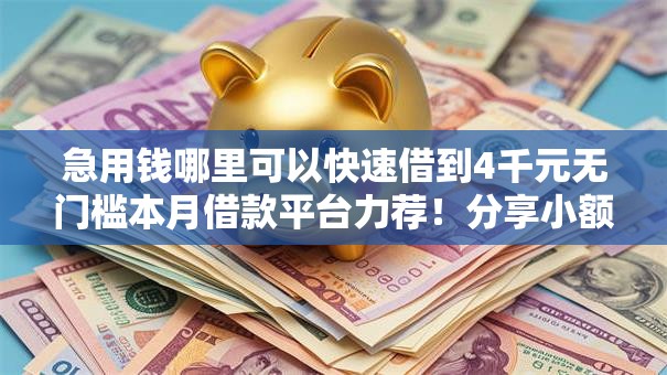 急用钱哪里可以快速借到4千元无门槛本月借款平台力荐！分享小额网贷口子4千元无门槛借款