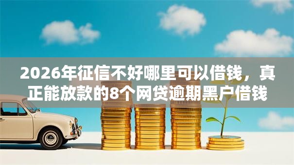 2026年征信不好哪里可以借钱,真正能放款的8个网贷逾期黑户借钱的平台能借推荐 2026年征信不好哪里可以借钱,真正能放款的8个网贷逾期黑户借钱的平台能借推荐