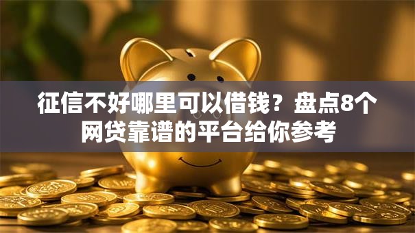 征信不好哪里可以借钱?盘点8个网贷靠谱的平台给你参考 征信不好哪里可以借钱?盘点8个网贷靠谱的平台给你参考