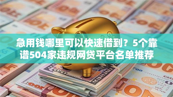急用钱哪里可以快速借到?5个靠谱504家违规网贷平台名单推荐 急用钱哪里可以快速借到?5个靠谱504家违规网贷平台名单推荐