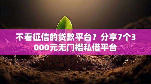 不看征信的贷款平台?分享7个3000元无门槛私借平台 不看征信的贷款平台?分享7个3000元无门槛私借平台