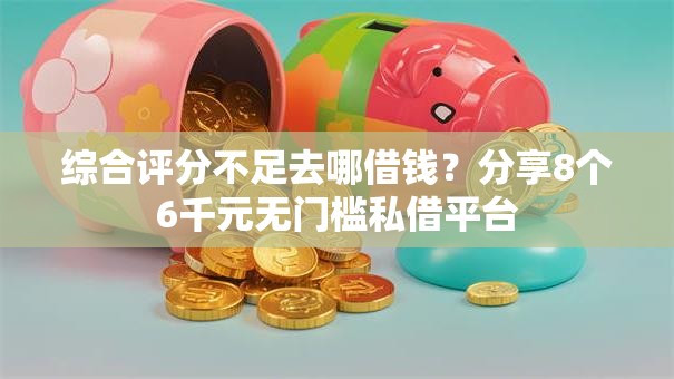 综合评分不足去哪借钱?分享8个6千元无门槛私借平台 综合评分不足去哪借钱?分享8个6千元无门槛私借平台
