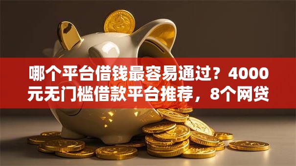 哪个平台借钱最容易通过?4000元无门槛借款平台推荐,8个网贷口子盘点 哪个平台借钱最容易通过?4000元无门槛借款平台推荐,8个网贷口子盘点