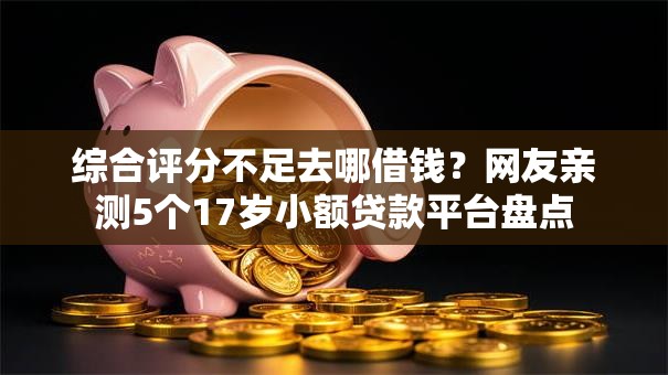 综合评分不足去哪借钱?网友亲测5个17岁小额贷款平台盘点 综合评分不足去哪借钱?网友亲测5个17岁小额贷款平台盘点