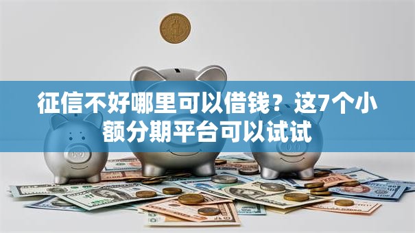 征信不好哪里可以借钱?这7个小额分期平台可以试试 征信不好哪里可以借钱?这7个小额分期平台可以试试