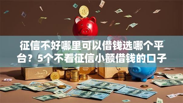征信不好哪里可以借钱选哪个平台?5个不看征信小额借钱的口子推荐 征信不好哪里可以借钱选哪个平台?5个不看征信小额借钱的口子推荐