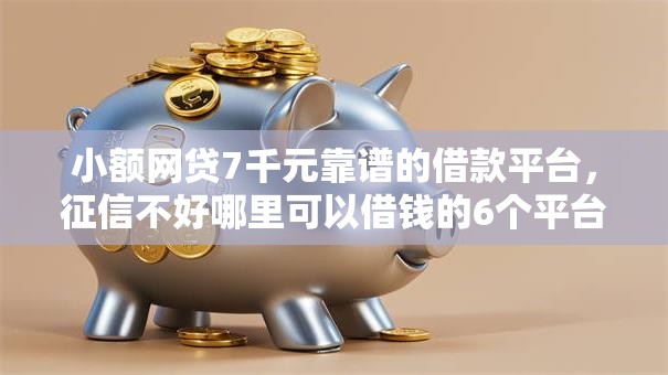 小额网贷7千元靠谱的借款平台，征信不好哪里可以借钱的6个平台介绍