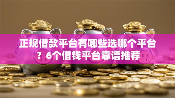 正规借款平台有哪些选哪个平台？6个借钱平台靠谱推荐