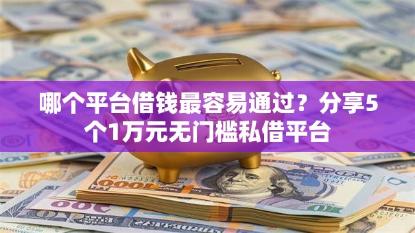 哪个平台借钱最容易通过？分享5个1万元无门槛私借平台