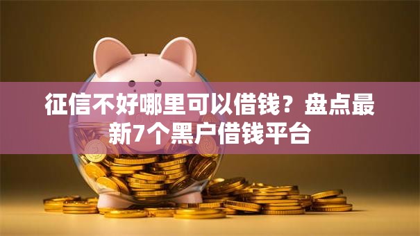 征信不好哪里可以借钱?盘点最新7个黑户借钱平台 征信不好哪里可以借钱?盘点最新7个黑户借钱平台