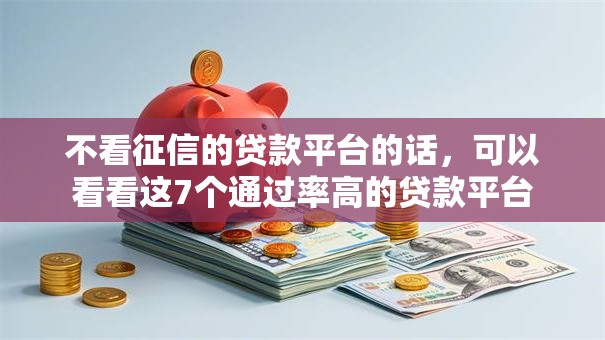 不看征信的贷款平台的话,可以看看这7个通过率高的贷款平台 不看征信的贷款平台的话,可以看看这7个通过率高的贷款平台
