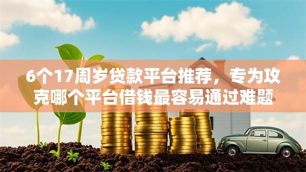 6个17周岁贷款平台推荐，专为攻克哪个平台借钱最容易通过难题