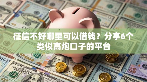 征信不好哪里可以借钱？分享6个类似高炮口子的平台