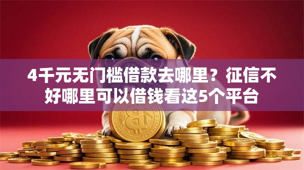 4千元无门槛借款去哪里？征信不好哪里可以借钱看这5个平台