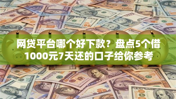 网贷平台哪个好下款?盘点5个借1000元7天还的口子给你参考 网贷平台哪个好下款?盘点5个借1000元7天还的口子给你参考