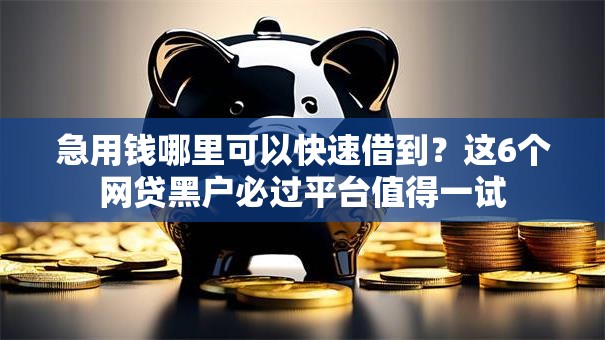 急用钱哪里可以快速借到?这6个网贷黑户必过平台值得一试 急用钱哪里可以快速借到?这6个网贷黑户必过平台值得一试