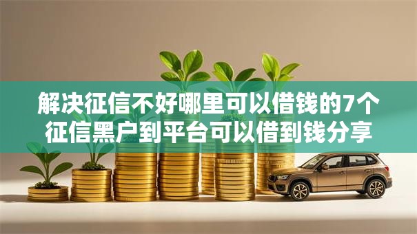 解决征信不好哪里可以借钱的7个征信黑户到平台可以借到钱分享