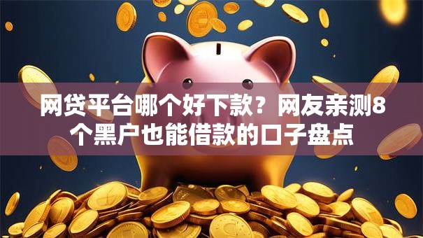网贷平台哪个好下款？网友亲测8个黑户也能借款的口子盘点