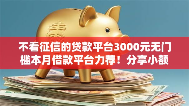 不看征信的贷款平台3000元无门槛本月借款平台力荐!分享小额网贷口子3000元无门槛借款 不看征信的贷款平台3000元无门槛本月借款平台力荐!分享小额网贷口子3000元无门槛借款