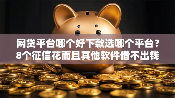 网贷平台哪个好下款选哪个平台?8个征信花而且其他软件借不出钱了还可以借到钱100%通过的平台推荐 网贷平台哪个好下款选哪个平台?8个征信花而且其他软件借不出钱了还可以借到钱100%通过的平台推荐