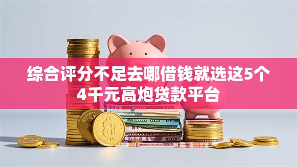 综合评分不足去哪借钱就选这5个4千元高炮贷款平台
