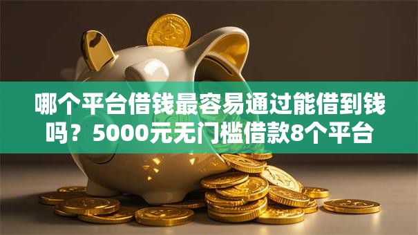 哪个平台借钱最容易通过能借到钱吗？5000元无门槛借款8个平台推荐