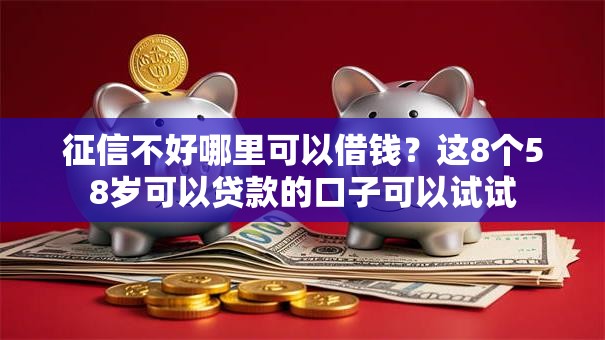 征信不好哪里可以借钱？这8个58岁可以贷款的口子可以试试