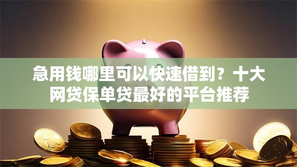 急用钱哪里可以快速借到？十大网贷保单贷最好的平台推荐