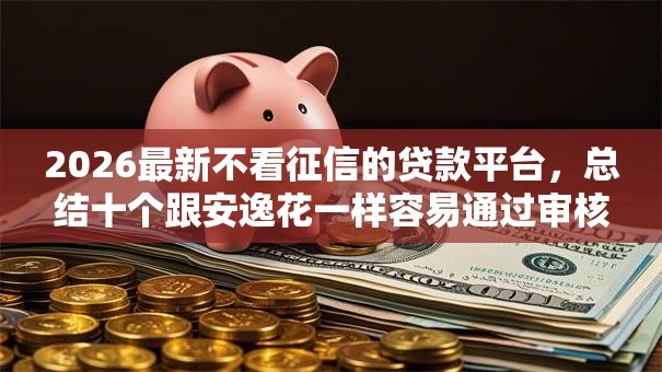 2026最新不看征信的贷款平台，总结十个跟安逸花一样容易通过审核的软件！
