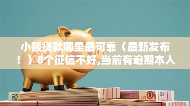 小额贷款哪里最可靠（最新发布！）8个征信不好,当前有逾期本人急需能借钱的平台