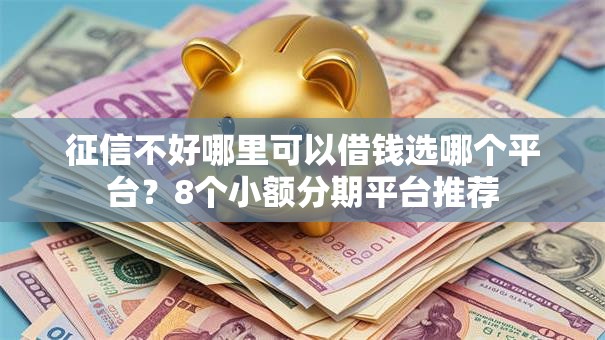 征信不好哪里可以借钱选哪个平台？8个小额分期平台推荐