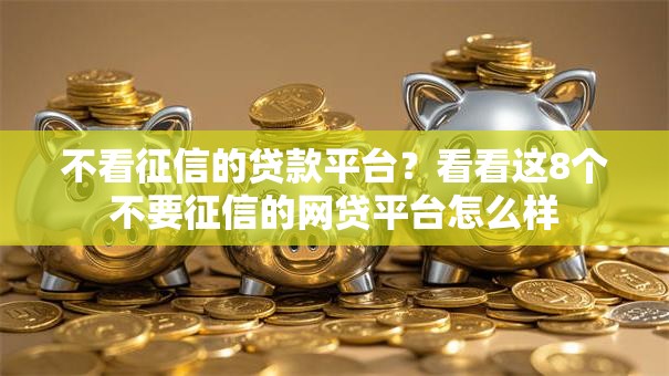 不看征信的贷款平台?看看这8个不要征信的网贷平台怎么样 不看征信的贷款平台?看看这8个不要征信的网贷平台怎么样