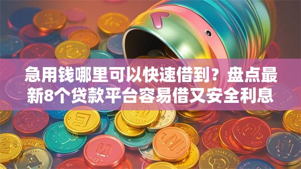急用钱哪里可以快速借到?盘点最新8个贷款平台容易借又安全利息低 急用钱哪里可以快速借到?盘点最新8个贷款平台容易借又安全利息低