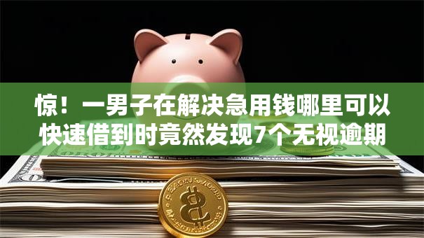 惊!一男子在解决急用钱哪里可以快速借到时竟然发现7个无视逾期高负债秒过口子,事后分享了出来 惊!一男子在解决急用钱哪里可以快速借到时竟然发现7个无视逾期高负债秒过口子,事后分享了出来