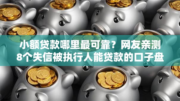 小额贷款哪里最可靠?网友亲测8个失信被执行人能贷款的口子盘点 小额贷款哪里最可靠?网友亲测8个失信被执行人能贷款的口子盘点