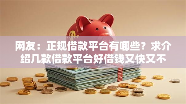 网友:正规借款平台有哪些?求介绍几款借款平台好借钱又快又不看征信 网友:正规借款平台有哪些?求介绍几款借款平台好借钱又快又不看征信